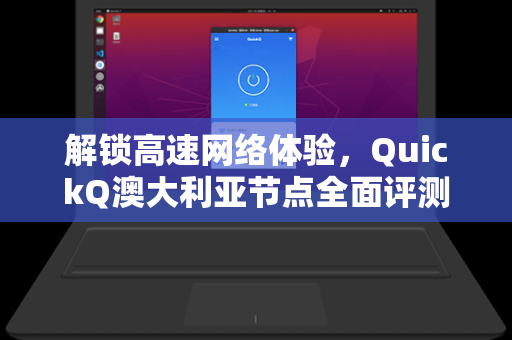 解锁高速网络体验，QuickQ澳大利亚节点全面评测