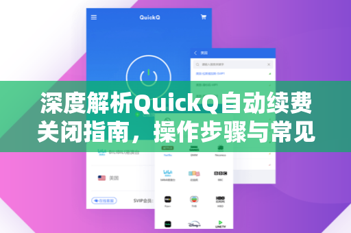 深度解析QuickQ自动续费关闭指南，操作步骤与常见问题全攻略
