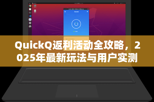 QuickQ返利活动全攻略，2025年最新玩法与用户实测反馈