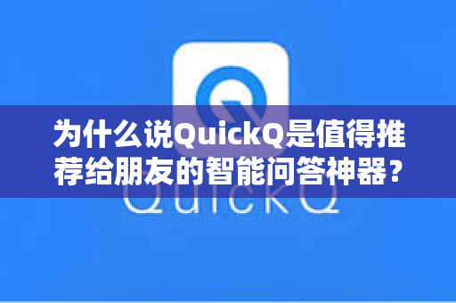 为什么说QuickQ是值得推荐给朋友的智能问答神器？