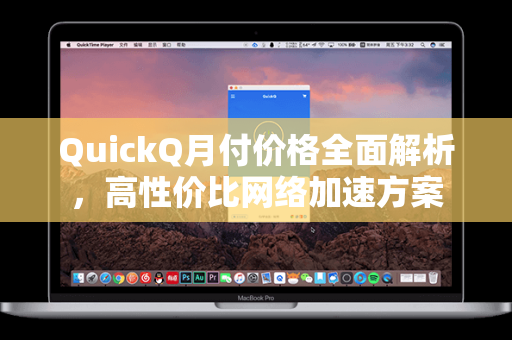 QuickQ月付价格全面解析，高性价比网络加速方案