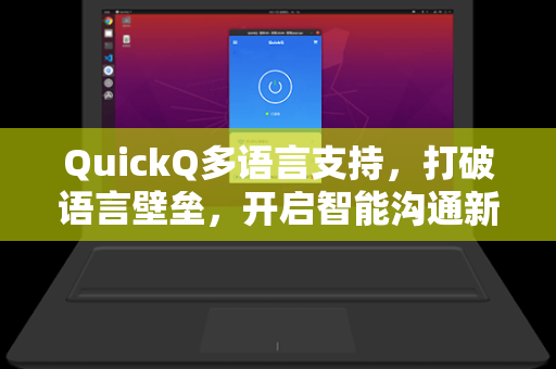 QuickQ多语言支持，打破语言壁垒，开启智能沟通新时代