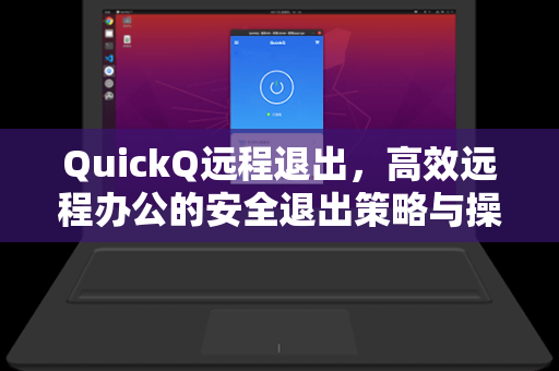 QuickQ远程退出，高效远程办公的安全退出策略与操作指南