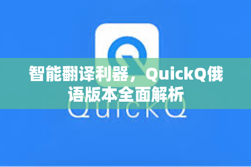 智能翻译利器，QuickQ俄语版本全面解析