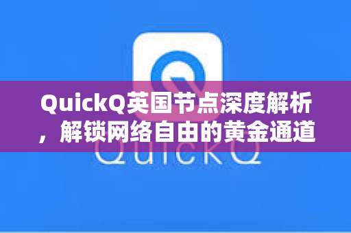 QuickQ英国节点深度解析，解锁网络自由的黄金通道