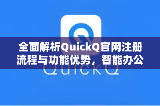 全面解析QuickQ官网注册流程与功能优势，智能办公新选择-第1张图片-QuickQ下载 - 智能自动选路 | 新手必备免配置