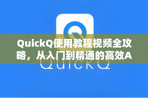 QuickQ使用教程视频全攻略，从入门到精通的高效AI工具指南