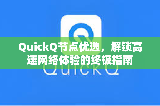 QuickQ节点优选，解锁高速网络体验的终极指南