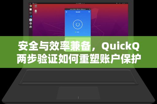 安全与效率兼备，QuickQ两步验证如何重塑账户保护新标准