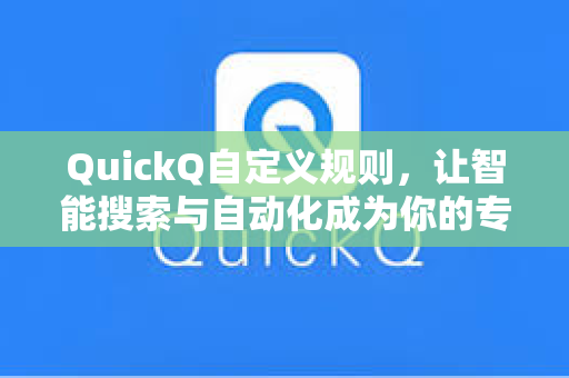 QuickQ自定义规则，让智能搜索与自动化成为你的专属效率引擎