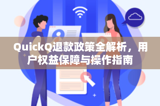 QuickQ退款政策全解析，用户权益保障与操作指南