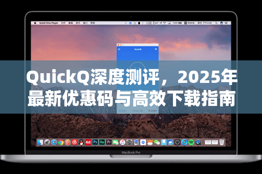 QuickQ深度测评，2025年最新优惠码与高效下载指南，解锁智能问答新体验