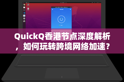QuickQ香港节点深度解析，如何玩转跨境网络加速？