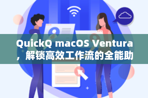 QuickQ macOS Ventura，解锁高效工作流的全能助手