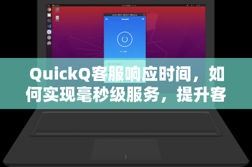 QuickQ客服响应时间，如何实现毫秒级服务，提升客户满意度？