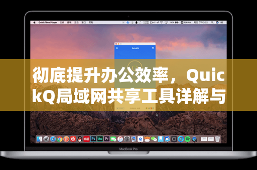 彻底提升办公效率，QuickQ局域网共享工具详解与实用指南