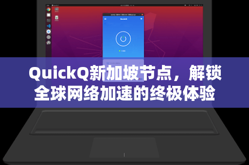 QuickQ新加坡节点，解锁全球网络加速的终极体验