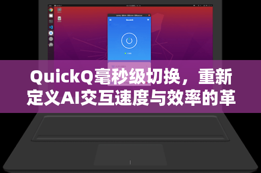 QuickQ毫秒级切换，重新定义AI交互速度与效率的革命性工具