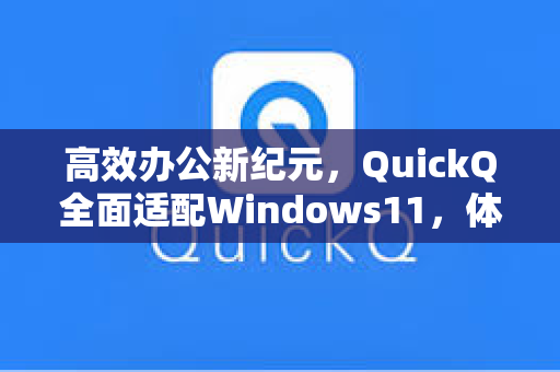 高效办公新纪元，QuickQ全面适配Windows11，体验智能交互革命
