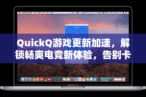 QuickQ游戏更新加速，解锁畅爽电竞新体验，告别卡顿延迟