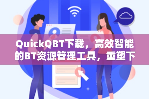 QuickQBT下载，高效智能的BT资源管理工具，重塑下载体验