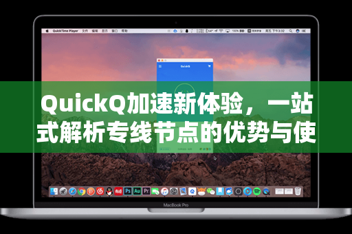 QuickQ加速新体验，一站式解析专线节点的优势与使用指南