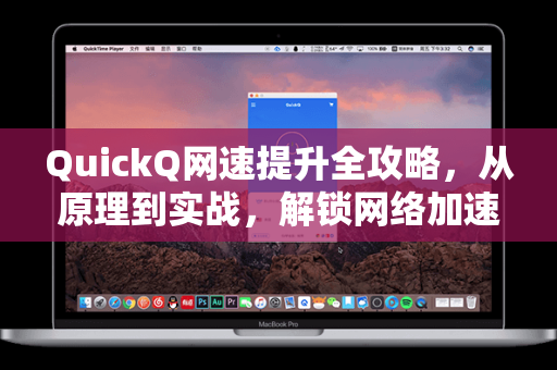 QuickQ网速提升全攻略，从原理到实战，解锁网络加速新境界