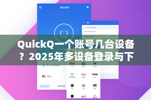 QuickQ一个账号几台设备？2025年多设备登录与下载全攻略
