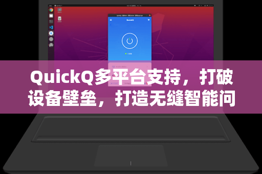 QuickQ多平台支持,打破设备壁垒,打造无缝智能问答新体验-第1张图片-QuickQ下载 - 智能自动选路 | 新手必备免配置 QuickQ多平台支持,打破设备壁垒,打造无缝智能问答新体验-第1张图片-QuickQ下载 - 智能自动选路 | 新手必备免配置