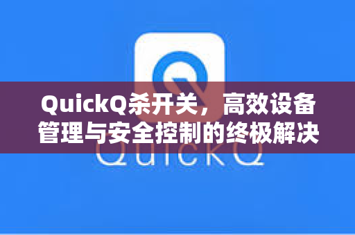 QuickQ杀开关，高效设备管理与安全控制的终极解决方案