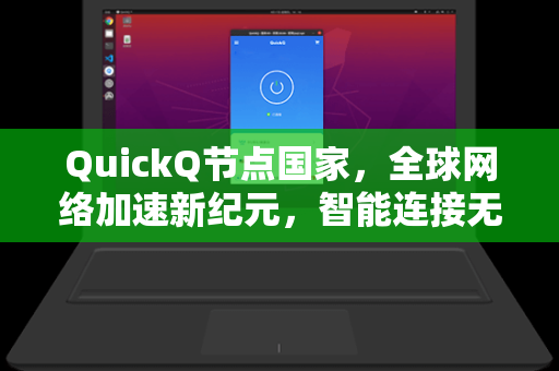 QuickQ节点国家，全球网络加速新纪元，智能连接无界体验