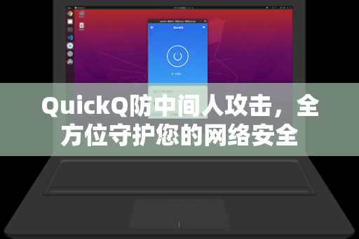 QuickQ防中间人攻击，全方位守护您的网络安全
