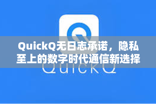 QuickQ无日志承诺，隐私至上的数字时代通信新选择