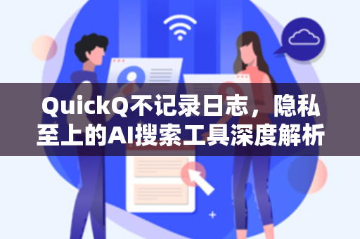 QuickQ不记录日志，隐私至上的AI搜索工具深度解析