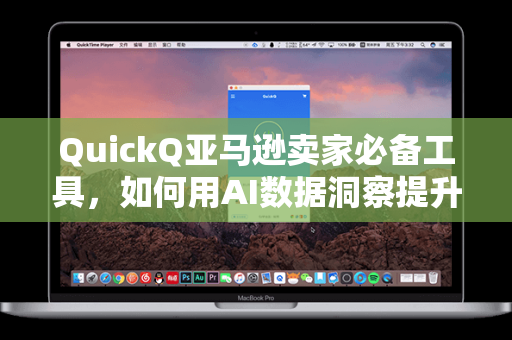 QuickQ亚马逊卖家必备工具，如何用AI数据洞察提升运营效率与利润
