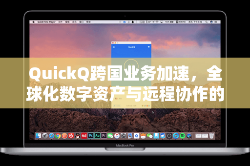 QuickQ跨国业务加速，全球化数字资产与远程协作的智慧引擎