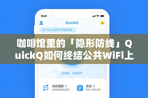 咖啡馆里的「隐形防线」QuickQ如何终结公共WiFi上网安全隐患