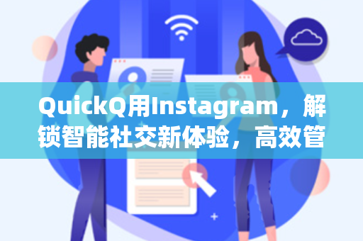 QuickQ用Instagram，解锁智能社交新体验，高效管理你的内容创作