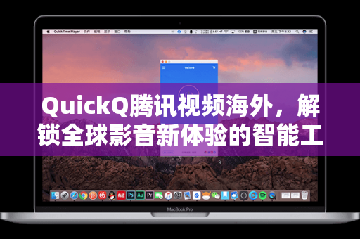 QuickQ腾讯视频海外，解锁全球影音新体验的智能工具
