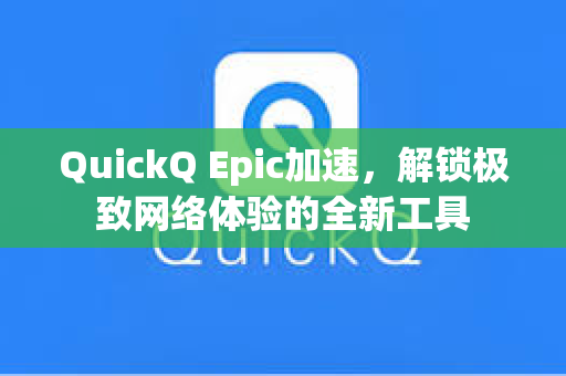 QuickQ Epic加速，解锁极致网络体验的全新工具