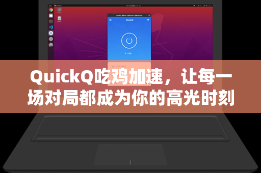 QuickQ吃鸡加速，让每一场对局都成为你的高光时刻