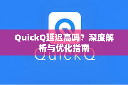 QuickQ延迟高吗？深度解析与优化指南