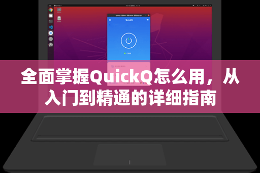 全面掌握QuickQ怎么用，从入门到精通的详细指南