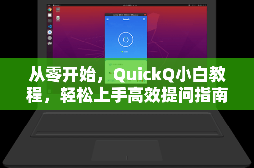 从零开始，QuickQ小白教程，轻松上手高效提问指南