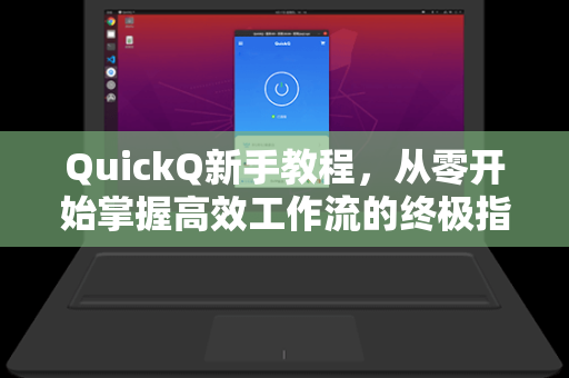 QuickQ新手教程，从零开始掌握高效工作流的终极指南