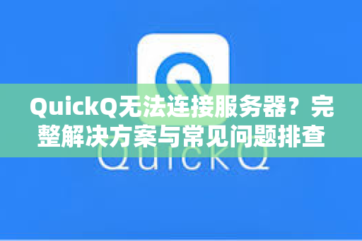 QuickQ无法连接服务器？完整解决方案与常见问题排查指南