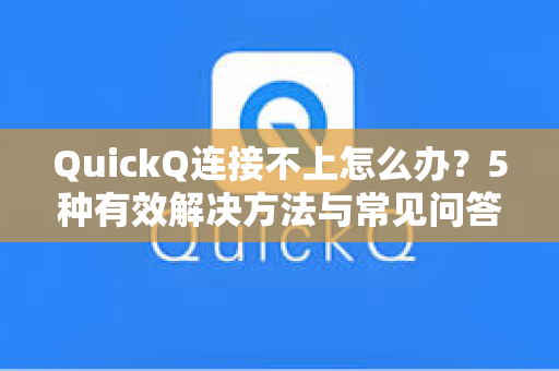 QuickQ连接不上怎么办？5种有效解决方法与常见问答