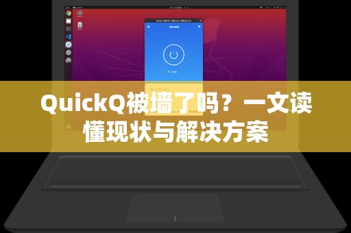 QuickQ被墙了吗？一文读懂现状与解决方案