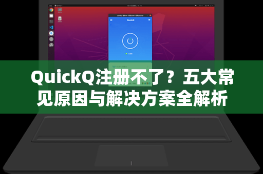QuickQ注册不了？五大常见原因与解决方案全解析