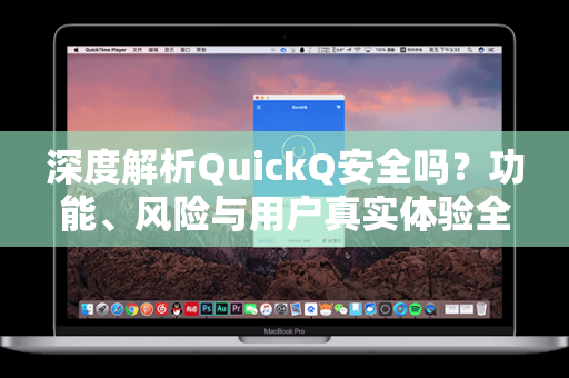 深度解析QuickQ安全吗？功能、风险与用户真实体验全指南